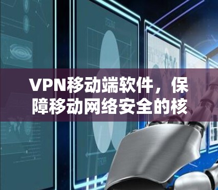 VPN移动端软件，保障移动网络安全的核心工具