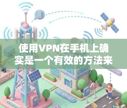 使用VPN在手机上确实是一个有效的方法来保护隐私和安全。以下是使用VPN手机端的分步教程