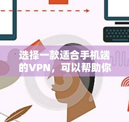 选择一款适合手机端的VPN，可以帮助你保护隐私、访问受限制的内容或确保连接的安全。以下是一些推荐的手机VPN