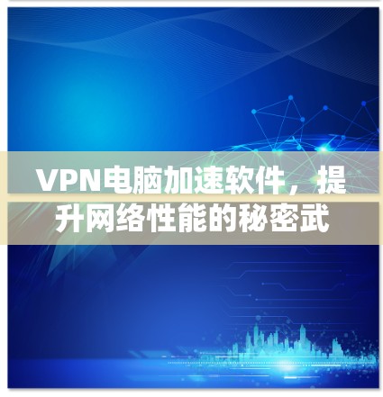 VPN电脑加速软件,提升网络性能的秘密武器