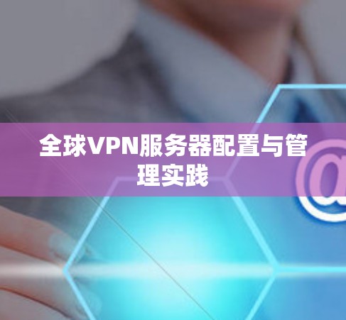 全球VPN服务器配置与管理实践