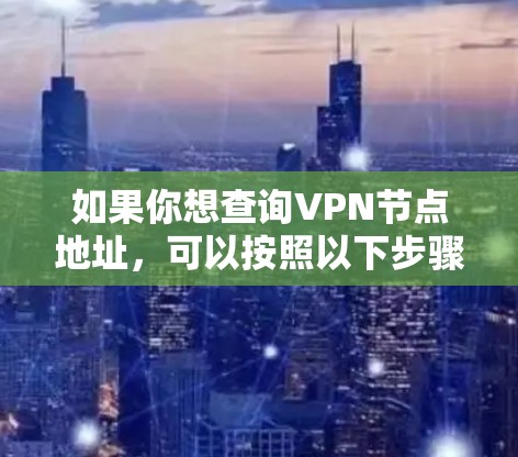 如果你想查询VPN节点地址,可以按照以下步骤操作 如果你想查询VPN节点地址,可以按照以下步骤操作
