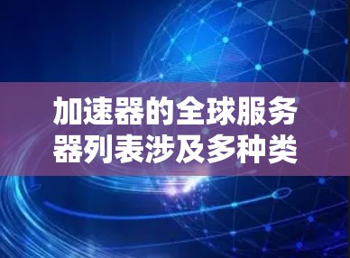 加速器的全球服务器列表涉及多种类型和提供商,分布在全球各地,服务于数据中心和云计算环境,优化网络带宽和延迟。以下是对加速器服务器的详细分析和总结