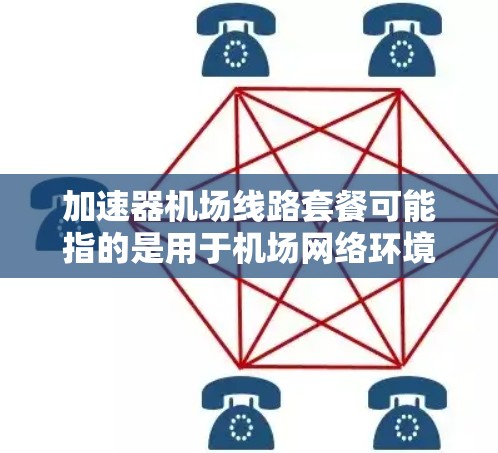 加速器机场线路套餐可能指的是用于机场网络环境下的网络加速解决方案，旨在通过加速器技术优化网络性能，提升机场内的数据传输速度和稳定性