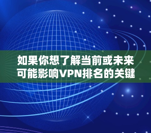 如果你想了解当前或未来可能影响VPN排名的关键因素,可以考虑以下几个方面