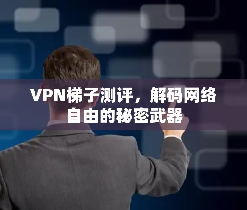 VPN梯子测评,解码网络自由的秘密武器 VPN梯子测评,解码网络自由的秘密武器