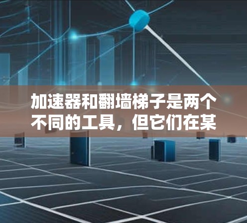 加速器和翻墙梯子是两个不同的工具,但它们在某些情况下可以结合使用,以达到特定的网络优化效果。以下是一些推荐和使用建议 加速器和翻墙梯子是两个不同的工具,但它们在某些情况下可以结合使用,以达到特定的网络优化效果。以下是一些推荐和使用建议