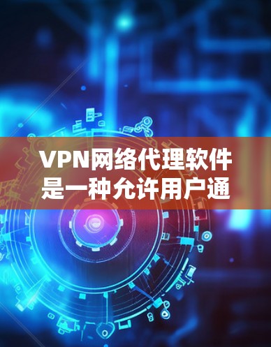 VPN网络代理软件是一种允许用户通过互联网连接到安全的代理服务器,从而保护其网络活动的隐私和安全。以下是关于VPN网络代理软件的一些关键点