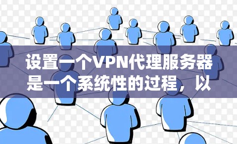 设置一个VPN代理服务器是一个系统性的过程，以下是分步骤的指南，帮助您顺利完成配置