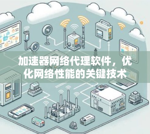 加速器网络代理软件,优化网络性能的关键技术
