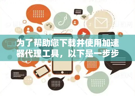 为了帮助您下载并使用加速器代理工具，以下是一步步的指南