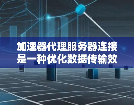 加速器代理服务器连接是一种优化数据传输效率的方法,通常应用于数据中心或云环境中,以提高网络性能。以下是实现这一连接的分步指南 加速器代理服务器连接是一种优化数据传输效率的方法,通常应用于数据中心或云环境中,以提高网络性能。以下是实现这一连接的分步指南