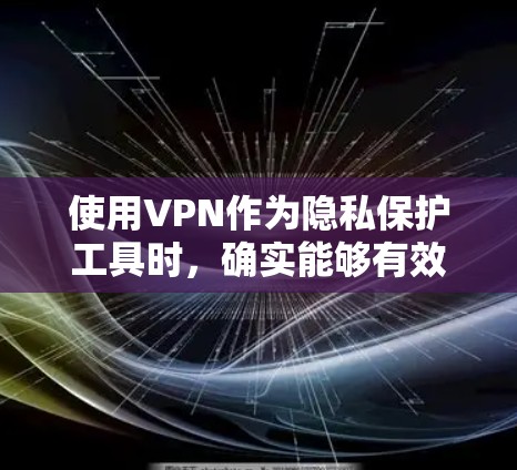 使用VPN作为隐私保护工具时,确实能够有效保护你的数据安全。以下是对VPN及其使用的详细总结