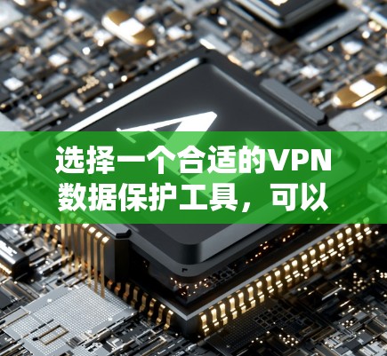 选择一个合适的VPN数据保护工具,可以帮助您保护隐私和数据安全。以下是详细的选择指南,帮助您找到最适合的VPN服务