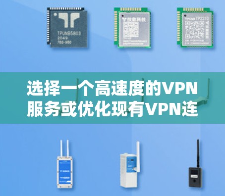 选择一个高速度的VPN服务或优化现有VPN连接可以提升您的网络性能。以下是一些关键步骤和建议
