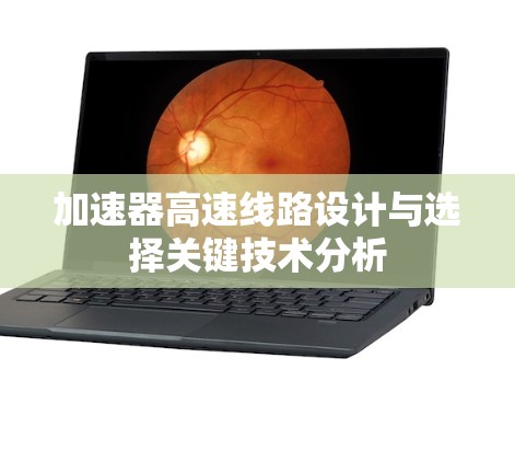 加速器高速线路设计与选择关键技术分析 加速器高速线路设计与选择关键技术分析