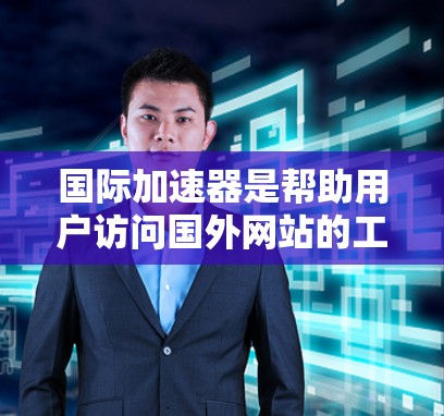 国际加速器是帮助用户访问国外网站的工具,解决了访问速度和地理限制的问题。以下是对国际加速器的详细分析和总结 国际加速器是帮助用户访问国外网站的工具,解决了访问速度和地理限制的问题。以下是对国际加速器的详细分析和总结