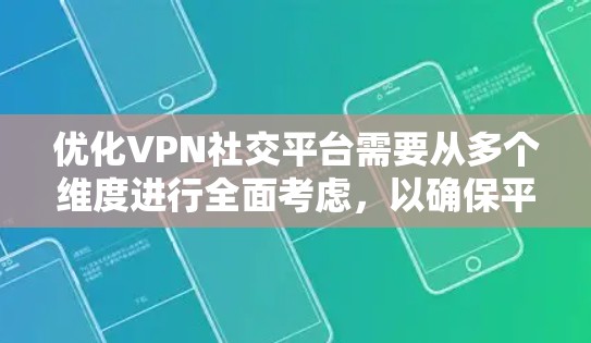 优化VPN社交平台需要从多个维度进行全面考虑，以确保平台的功能、用户体验和安全性达到最佳水平。以下是一些关键点和优化方向