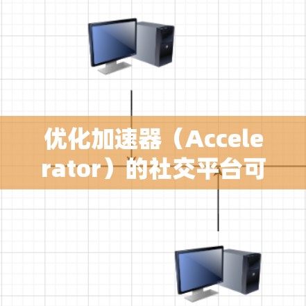 优化加速器（Accelerator）的社交平台可能涉及多个方面的改进，包括架构设计、数据处理、用户体验以及系统性能等。以下是一些可能的优化方向和建议