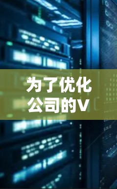 为了优化公司的VPN办公网络,可以按照以下步骤进行