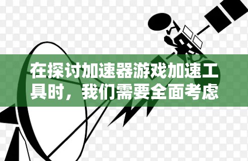 在探讨加速器游戏加速工具时,我们需要全面考虑其使用的利弊和潜在影响。以下是对这些工具的详细分析和建议 在探讨加速器游戏加速工具时,我们需要全面考虑其使用的利弊和潜在影响。以下是对这些工具的详细分析和建议