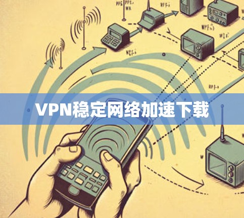 VPN稳定网络加速下载