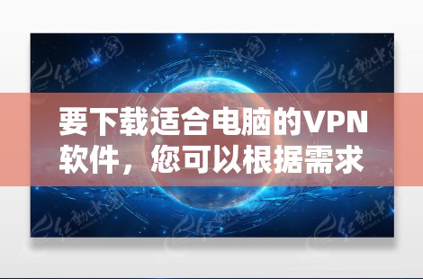要下载适合电脑的VPN软件，您可以根据需求选择以下几款推荐的VPN软件
