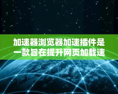 加速器浏览器加速插件是一款旨在提升网页加载速度的工具,通过多种技术优化资源加载和网络性能,帮助用户更快地访问网页。以下是对该插件的详细分析和总结 加速器浏览器加速插件是一款旨在提升网页加载速度的工具,通过多种技术优化资源加载和网络性能,帮助用户更快地访问网页。以下是对该插件的详细分析和总结