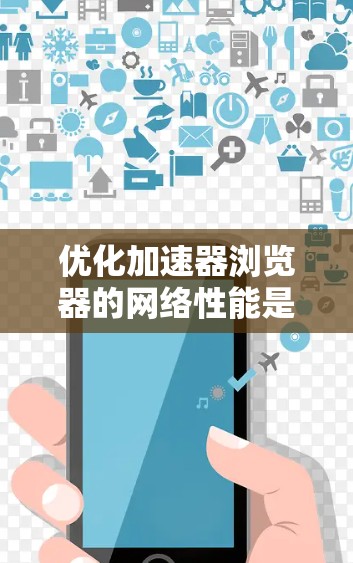 优化加速器浏览器的网络性能是一个复杂但可行的任务,涉及多个方面的考虑。以下是一些步骤和建议,帮助您有效地优化网络性能