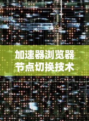 加速器浏览器节点切换技术探讨