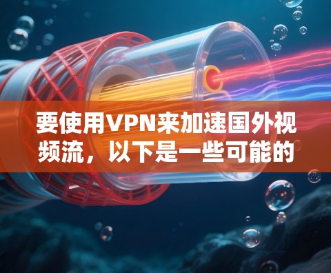 要使用VPN来加速国外视频流，以下是一些可能的方法和建议