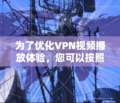 为了优化VPN视频播放体验，您可以按照以下步骤进行