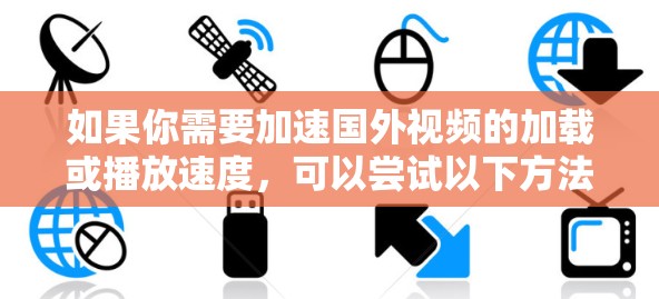 如果你需要加速国外视频的加载或播放速度,可以尝试以下方法