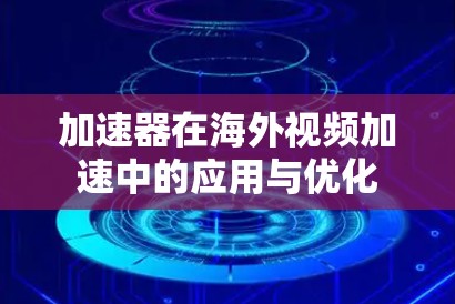 加速器在海外视频加速中的应用与优化