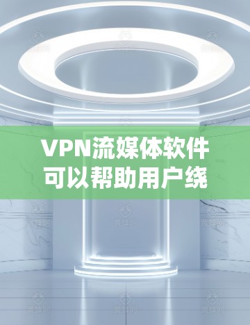 VPN流媒体软件可以帮助用户绕过地理限制，访问受限的流媒体内容。以下是几款常见的VPN流媒体软件及其特点