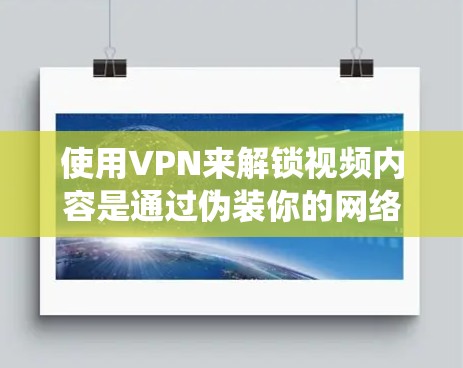 使用VPN来解锁视频内容是通过伪装你的网络位置,绕过地区或内容限制的方法。以下是一些常用的VPN工具,可以帮助你解锁受限的视频内容
