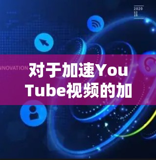 对于加速YouTube视频的加速工具,以下是一些常见的方法和工具