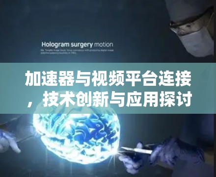 加速器与视频平台连接,技术创新与应用探讨