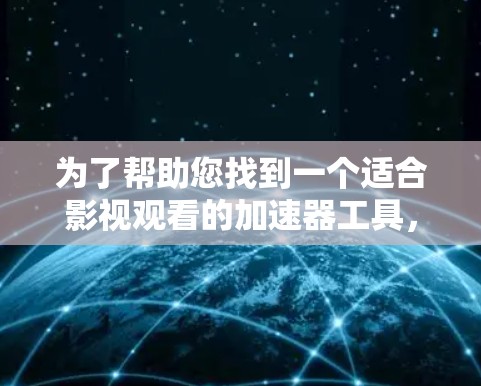 为了帮助您找到一个适合影视观看的加速器工具,我们可以按照以下步骤进行