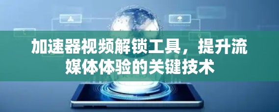 加速器视频解锁工具,提升流媒体体验的关键技术 加速器视频解锁工具,提升流媒体体验的关键技术