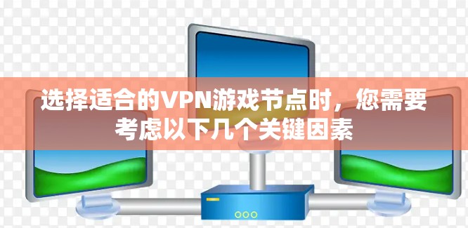 选择适合的VPN游戏节点时,您需要考虑以下几个关键因素