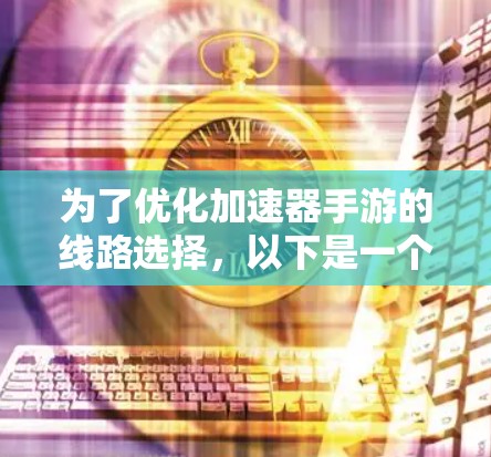为了优化加速器手游的线路选择,以下是一个分步的优化指南,帮助你在硬件和软件层面做出最佳配置