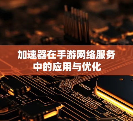 加速器在手游网络服务中的应用与优化
