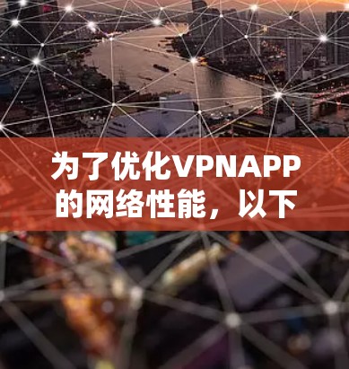 为了优化VPNAPP的网络性能，以下是一系列分步骤的优化建议，涵盖从服务器配置到客户端优化的多个方面