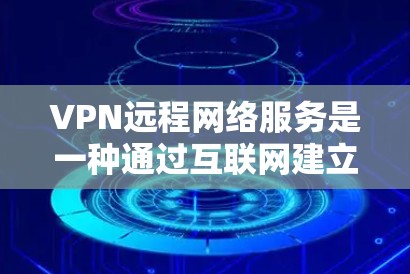 VPN远程网络服务是一种通过互联网建立的安全连接,允许用户像连接到内部网络一样访问资源,同时保护数据的安全。以下是对VPN远程网络服务的详细分析 VPN远程网络服务是一种通过互联网建立的安全连接,允许用户像连接到内部网络一样访问资源,同时保护数据的安全。以下是对VPN远程网络服务的详细分析