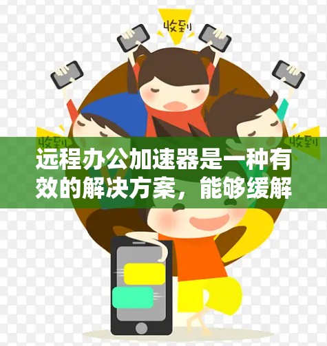 远程办公加速器是一种有效的解决方案，能够缓解网络延迟和带宽限制，提升团队协作的效率。以下是对加速器在远程办公中的应用、类型、选择要点及使用中的注意事项的总结
