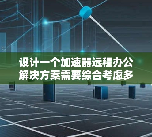 设计一个加速器远程办公解决方案需要综合考虑多个关键因素,确保在安全性、可靠性和用户体验方面都能达到高标准。以下是对这一解决方案的详细分析和建议 设计一个加速器远程办公解决方案需要综合考虑多个关键因素,确保在安全性、可靠性和用户体验方面都能达到高标准。以下是对这一解决方案的详细分析和建议