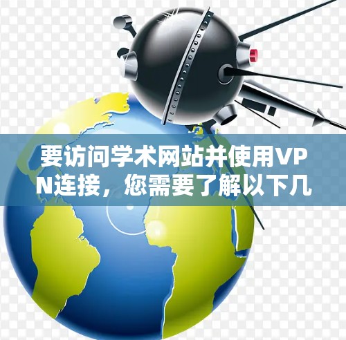 要访问学术网站并使用VPN连接,您需要了解以下几点
