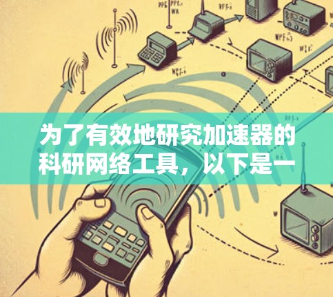 为了有效地研究加速器的科研网络工具，以下是一个有条理的步骤指南