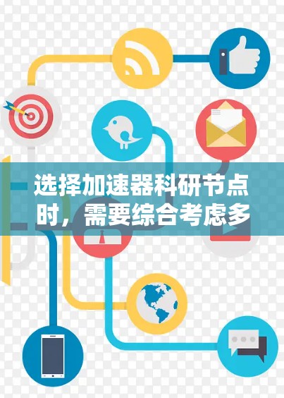 选择加速器科研节点时，需要综合考虑多个因素，以确保实验的成功和实验条件的最佳匹配。以下是一些关键因素和步骤，帮助您做出明智的选择